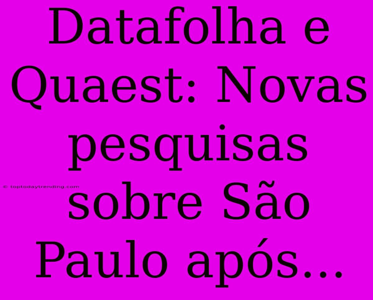 Datafolha E Quaest: Novas Pesquisas Sobre São Paulo Após...