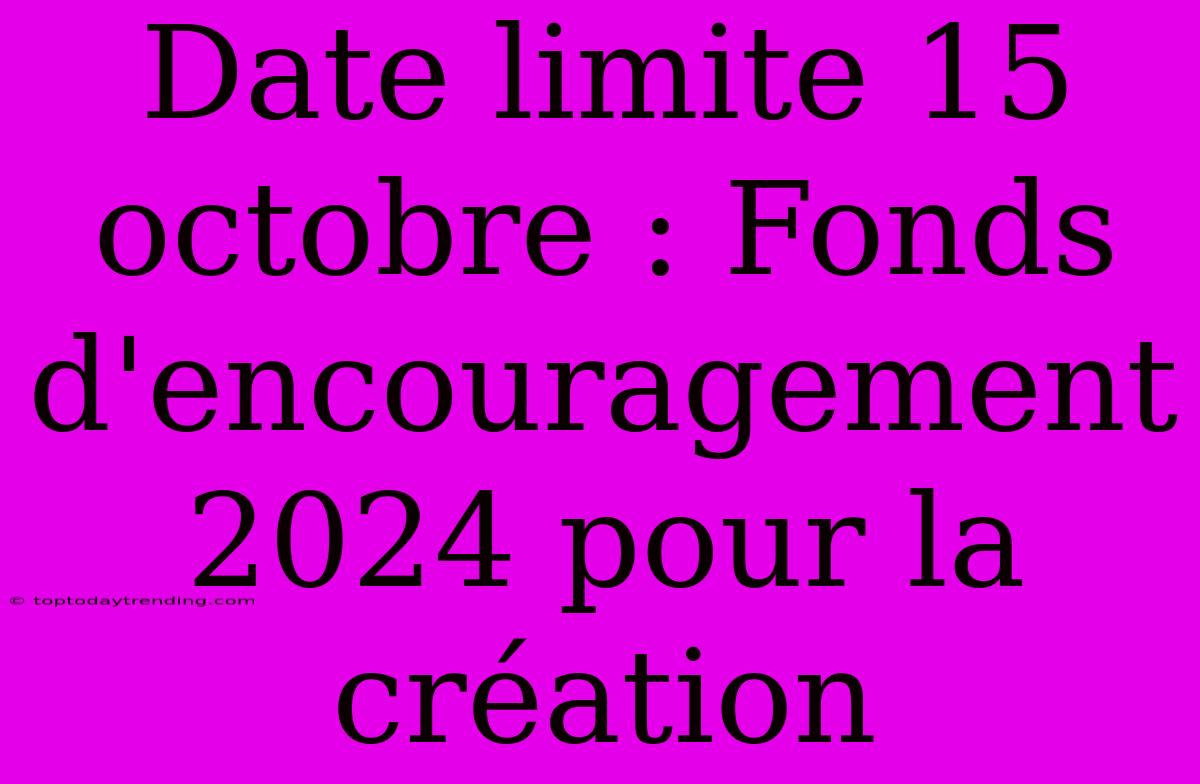 Date Limite 15 Octobre : Fonds D'encouragement 2024 Pour La Création