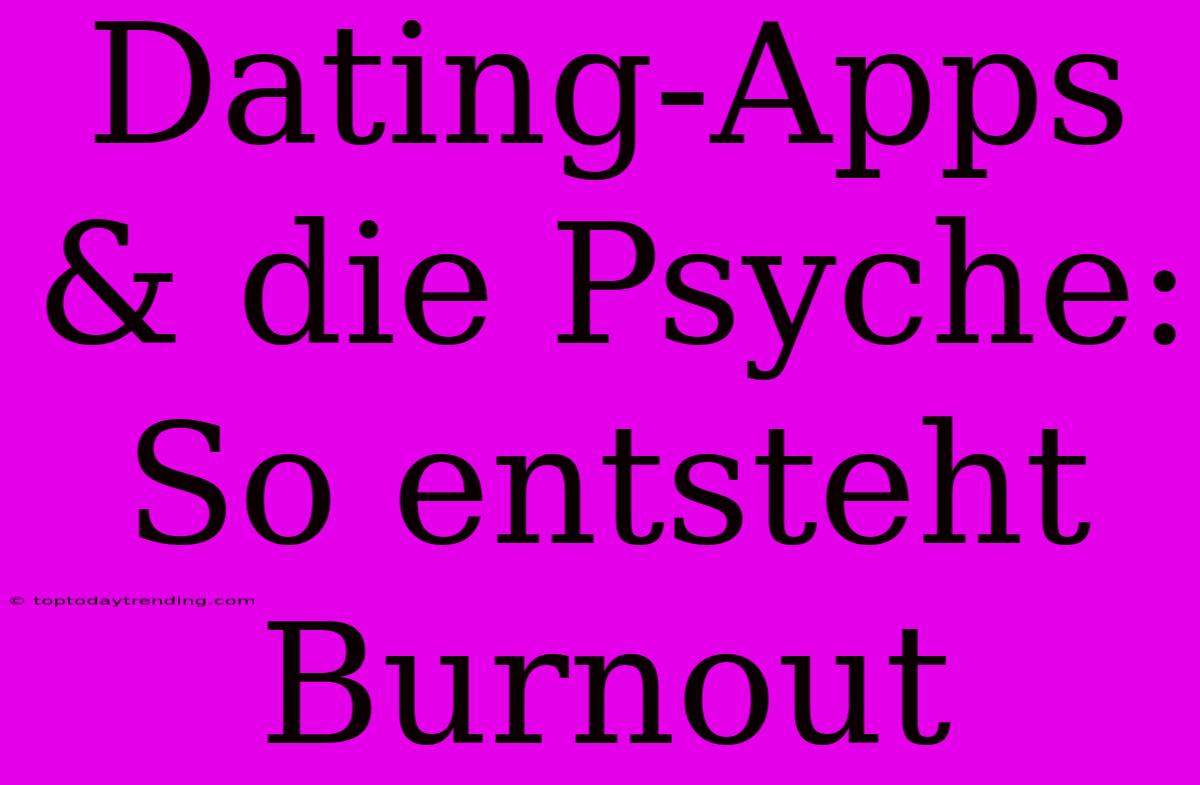 Dating-Apps & Die Psyche: So Entsteht Burnout