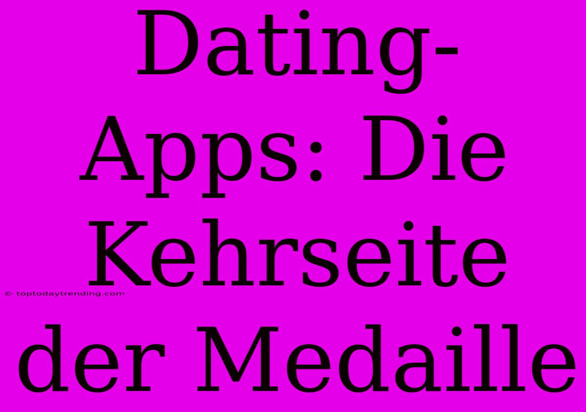 Dating-Apps: Die Kehrseite Der Medaille