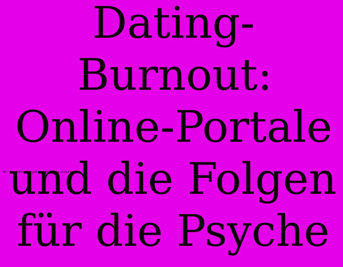 Dating-Burnout: Online-Portale Und Die Folgen Für Die Psyche