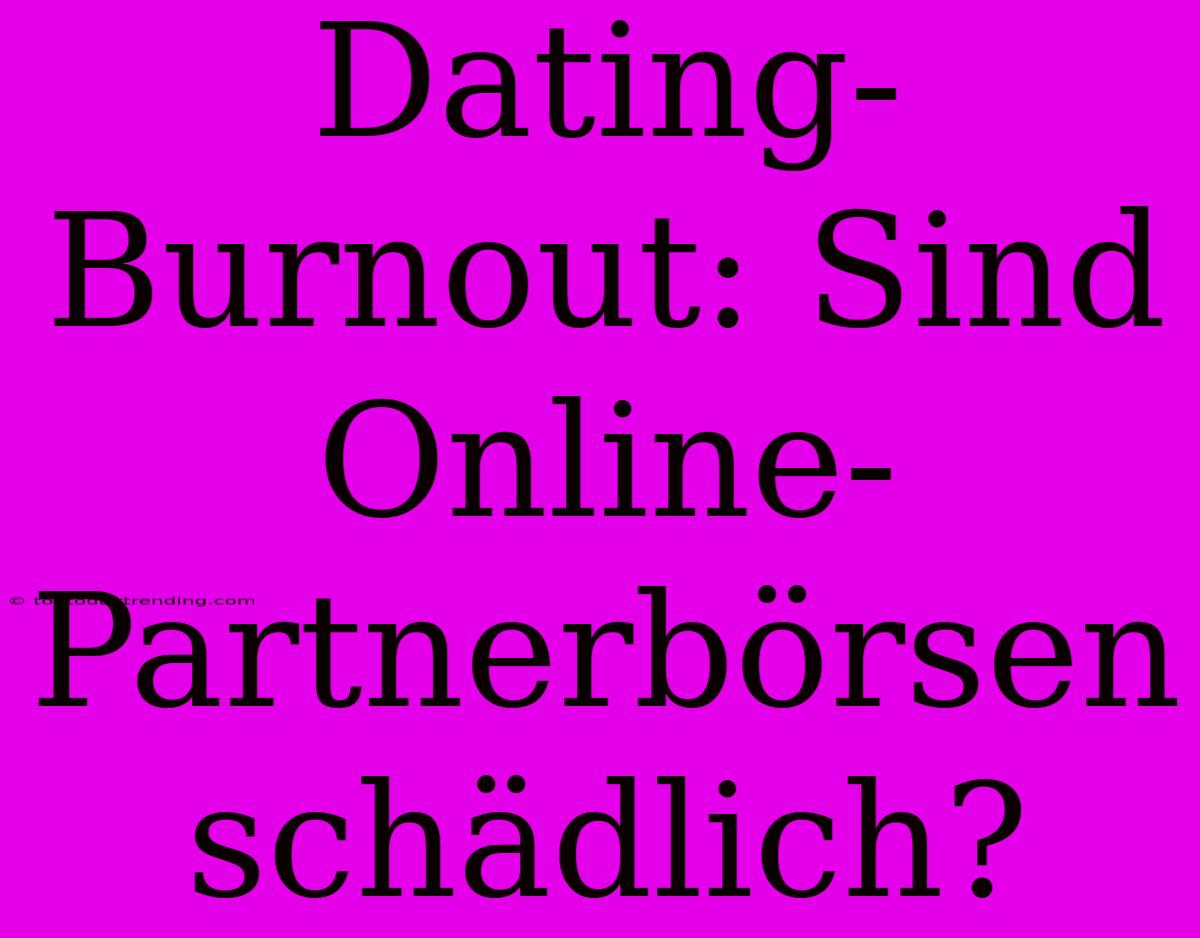 Dating-Burnout: Sind Online-Partnerbörsen Schädlich?