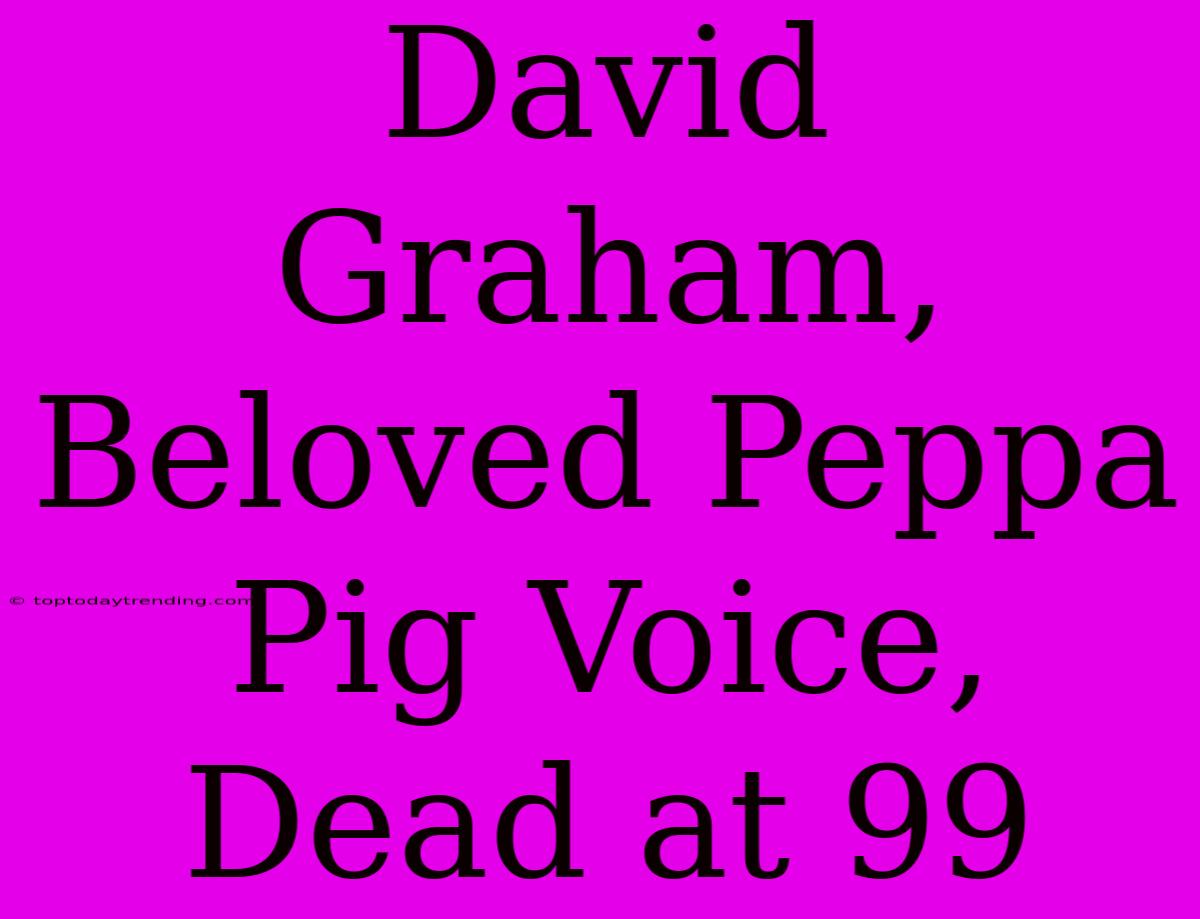 David Graham, Beloved Peppa Pig Voice, Dead At 99