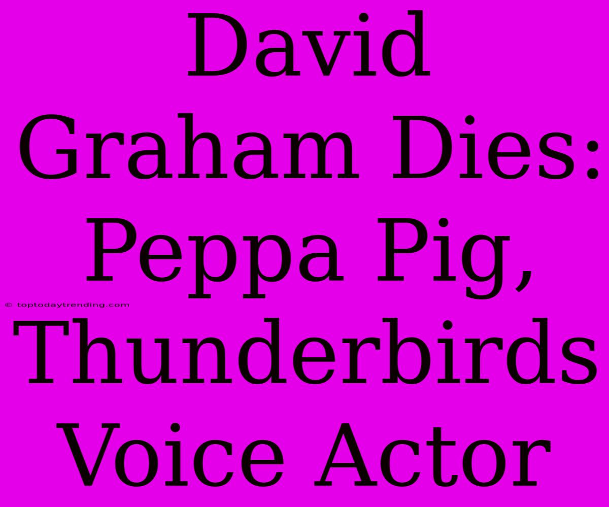 David Graham Dies: Peppa Pig, Thunderbirds Voice Actor