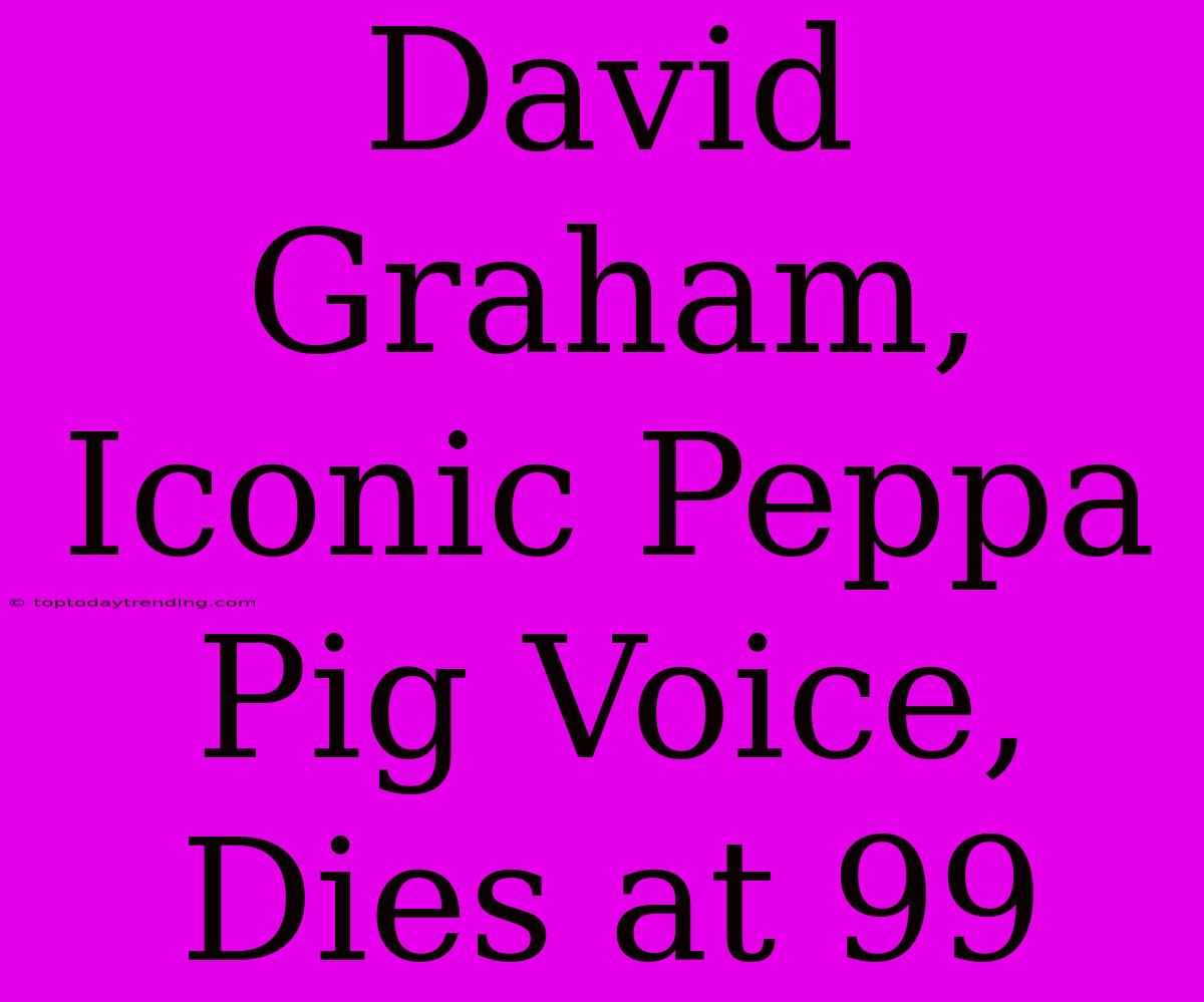 David Graham, Iconic Peppa Pig Voice, Dies At 99