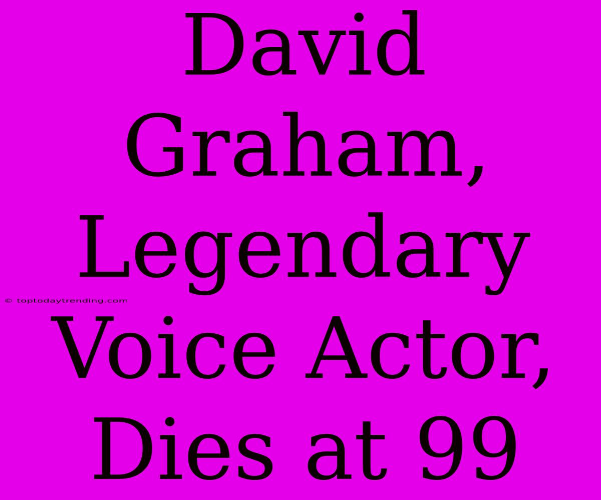 David Graham, Legendary Voice Actor, Dies At 99