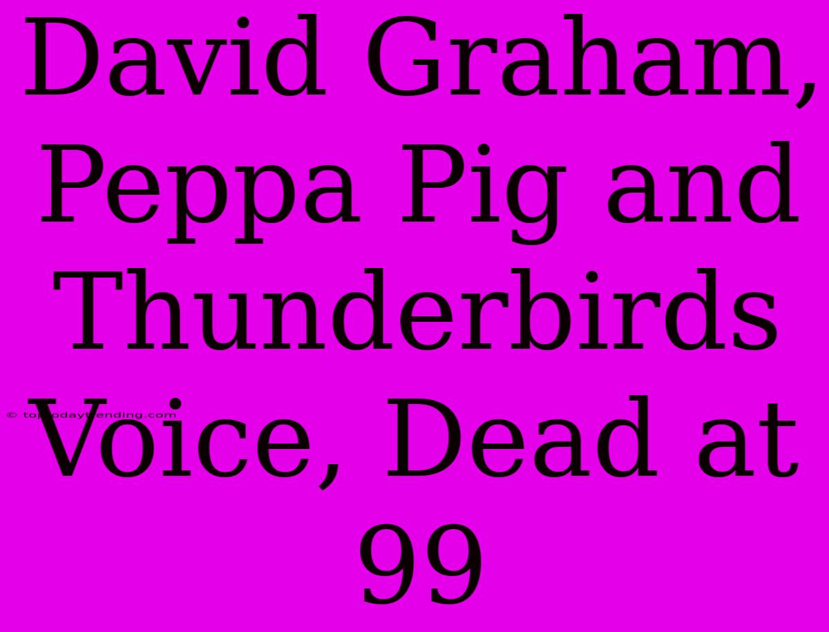 David Graham, Peppa Pig And Thunderbirds Voice, Dead At 99