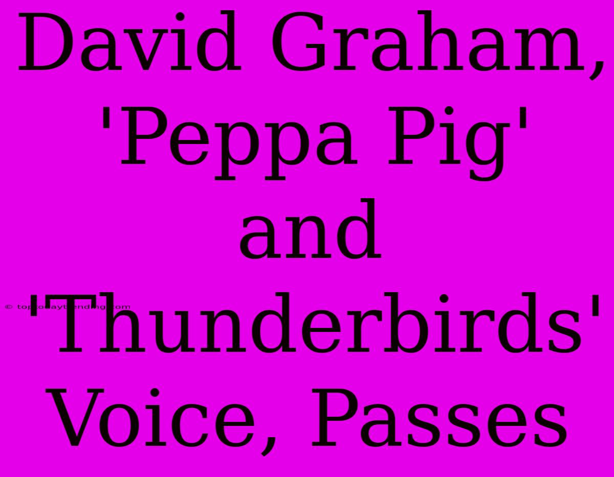 David Graham, 'Peppa Pig' And 'Thunderbirds' Voice, Passes