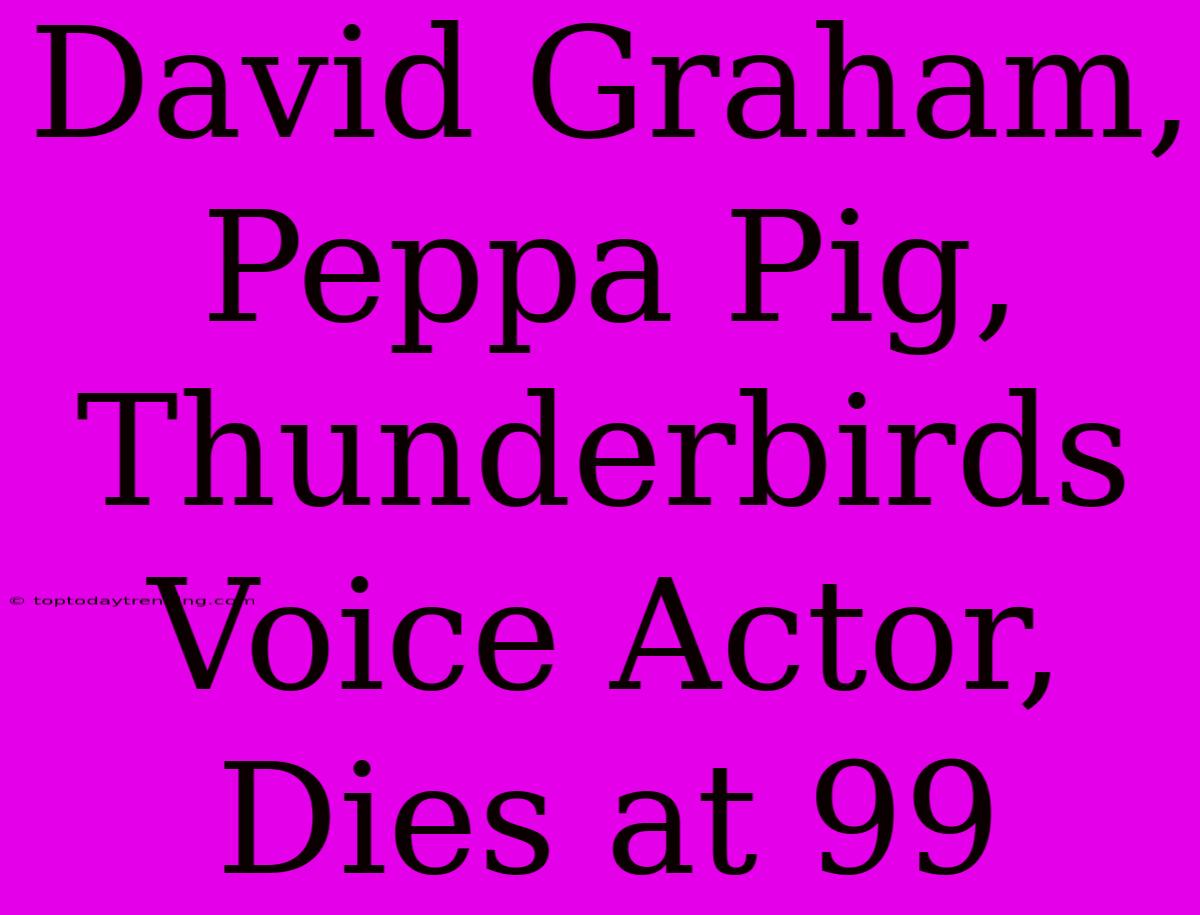 David Graham, Peppa Pig, Thunderbirds Voice Actor, Dies At 99