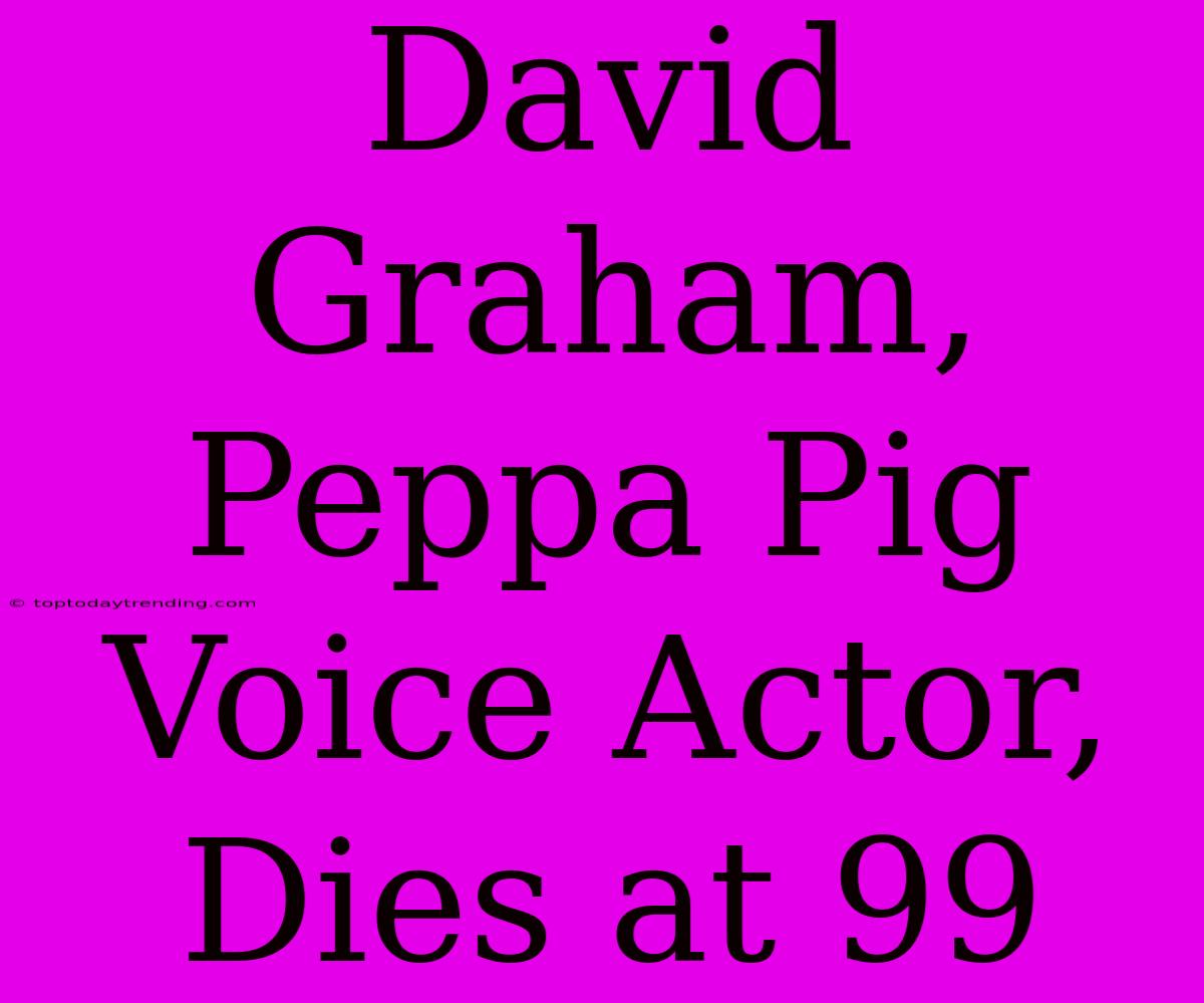 David Graham, Peppa Pig Voice Actor, Dies At 99