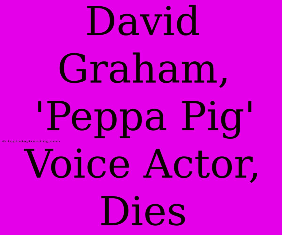 David Graham, 'Peppa Pig' Voice Actor, Dies