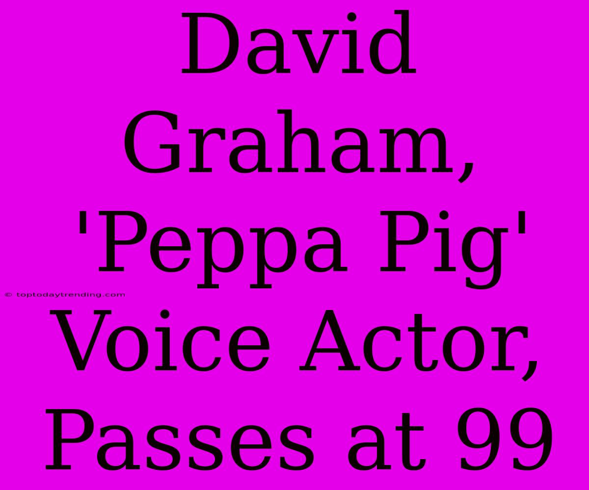 David Graham, 'Peppa Pig' Voice Actor, Passes At 99