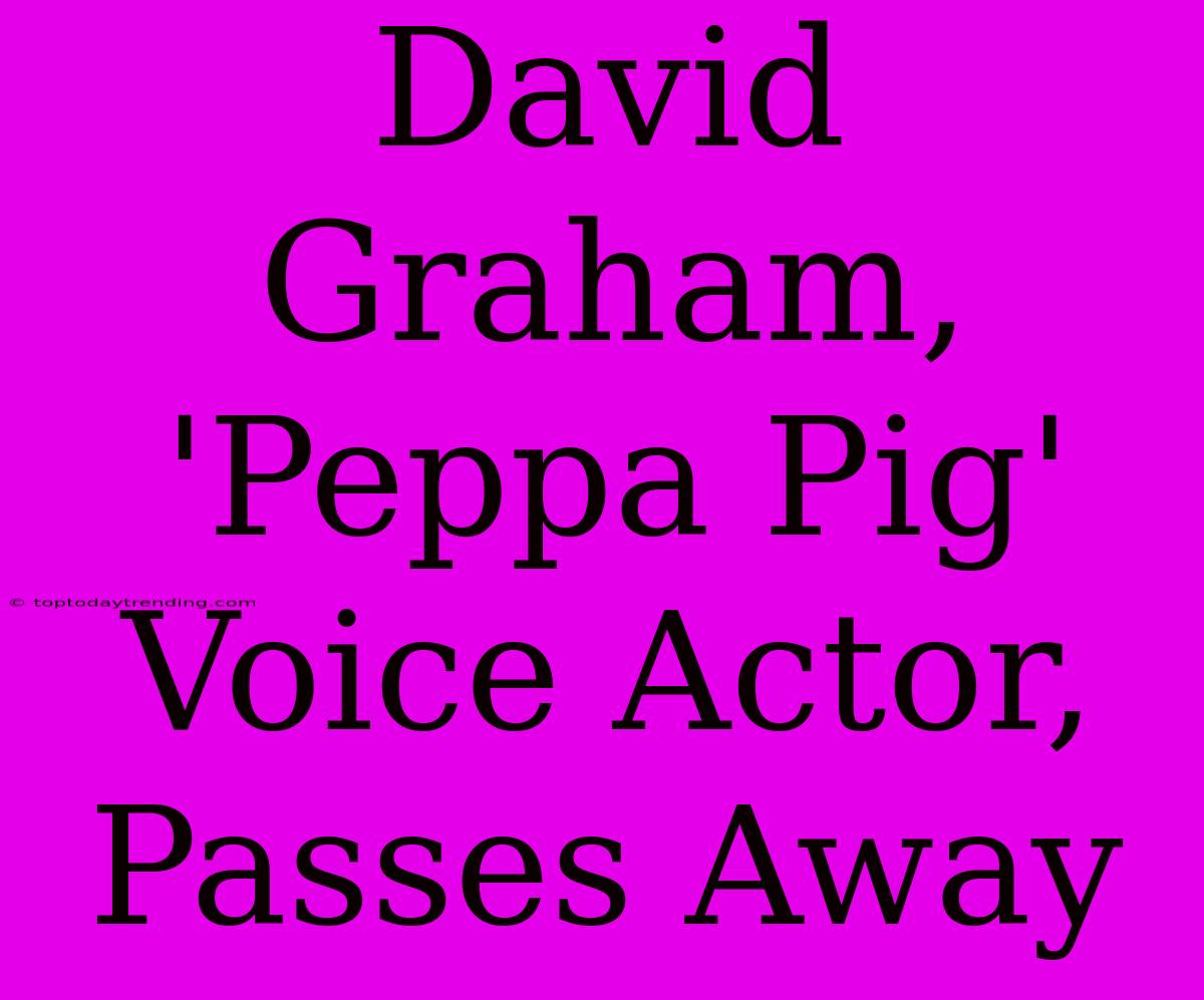 David Graham, 'Peppa Pig' Voice Actor, Passes Away