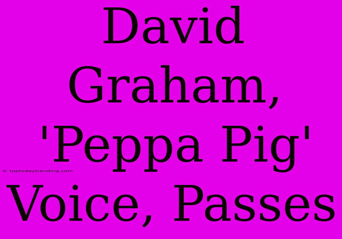 David Graham, 'Peppa Pig' Voice, Passes