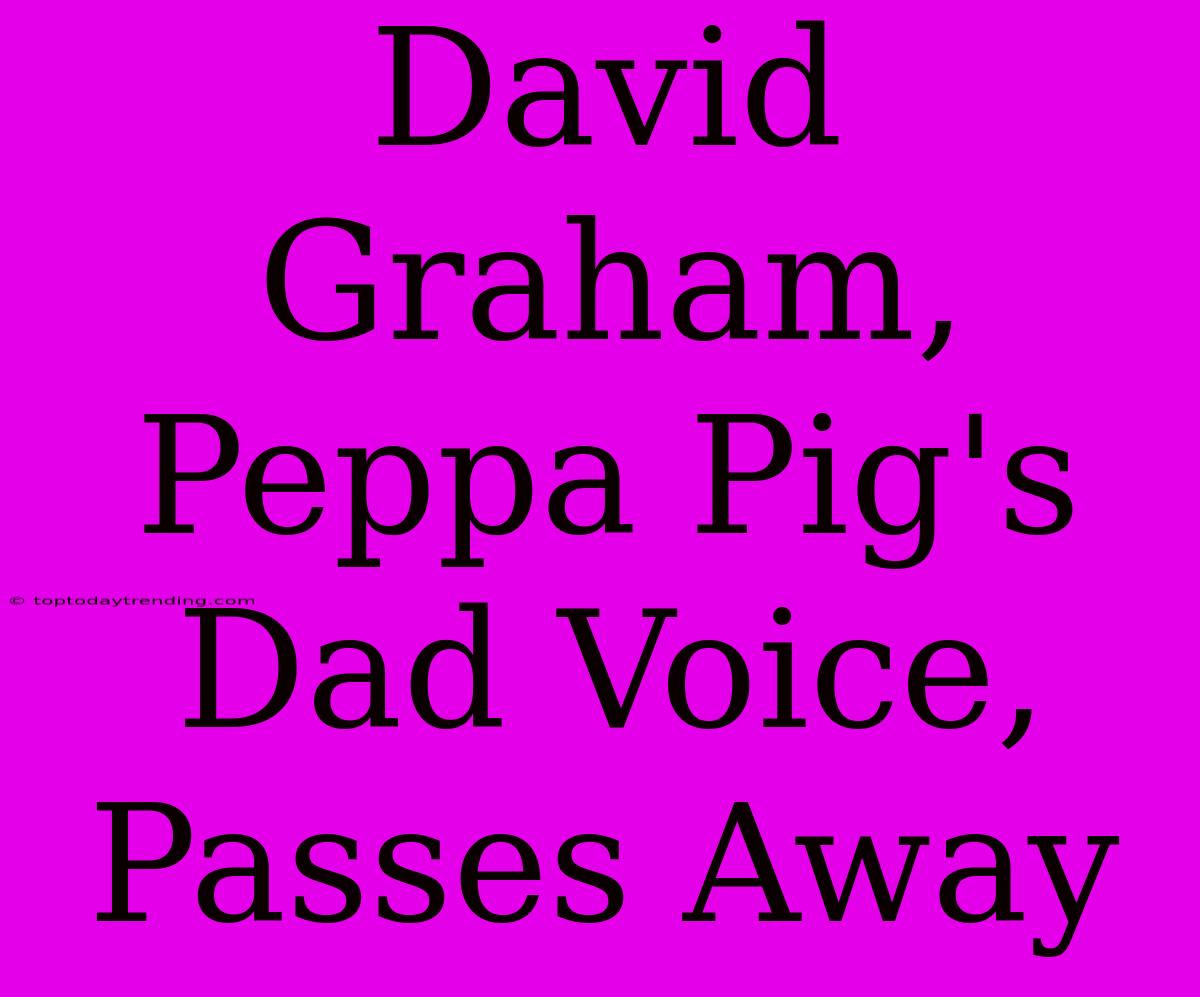 David Graham, Peppa Pig's Dad Voice, Passes Away