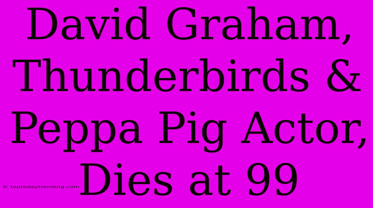 David Graham, Thunderbirds & Peppa Pig Actor, Dies At 99