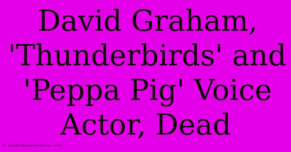 David Graham, 'Thunderbirds' And 'Peppa Pig' Voice Actor, Dead