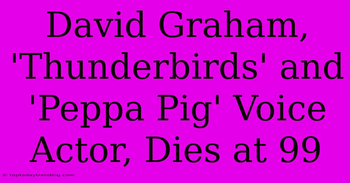 David Graham, 'Thunderbirds' And 'Peppa Pig' Voice Actor, Dies At 99