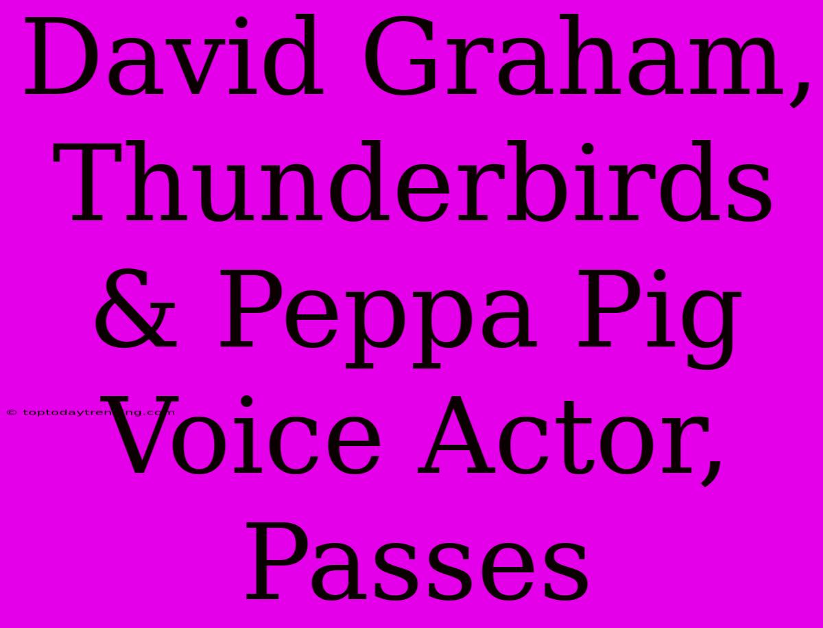 David Graham, Thunderbirds & Peppa Pig Voice Actor, Passes