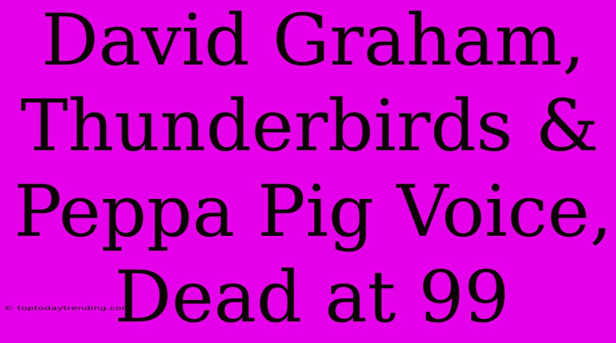 David Graham, Thunderbirds & Peppa Pig Voice, Dead At 99