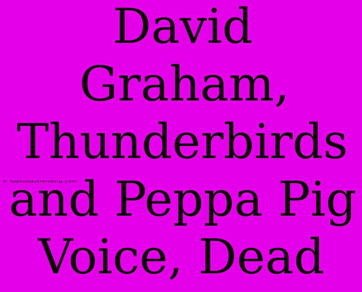 David Graham, Thunderbirds And Peppa Pig Voice, Dead