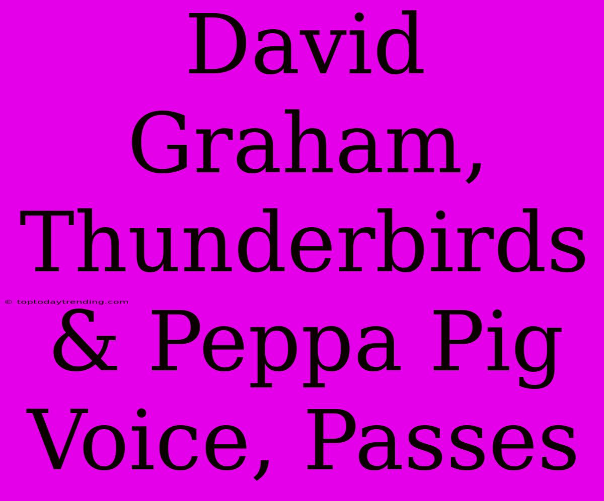 David Graham,  Thunderbirds & Peppa Pig Voice, Passes