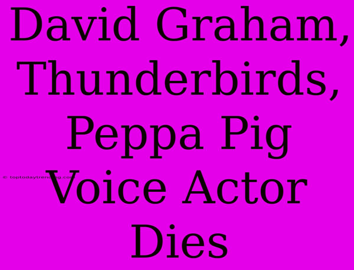 David Graham, Thunderbirds, Peppa Pig Voice Actor Dies