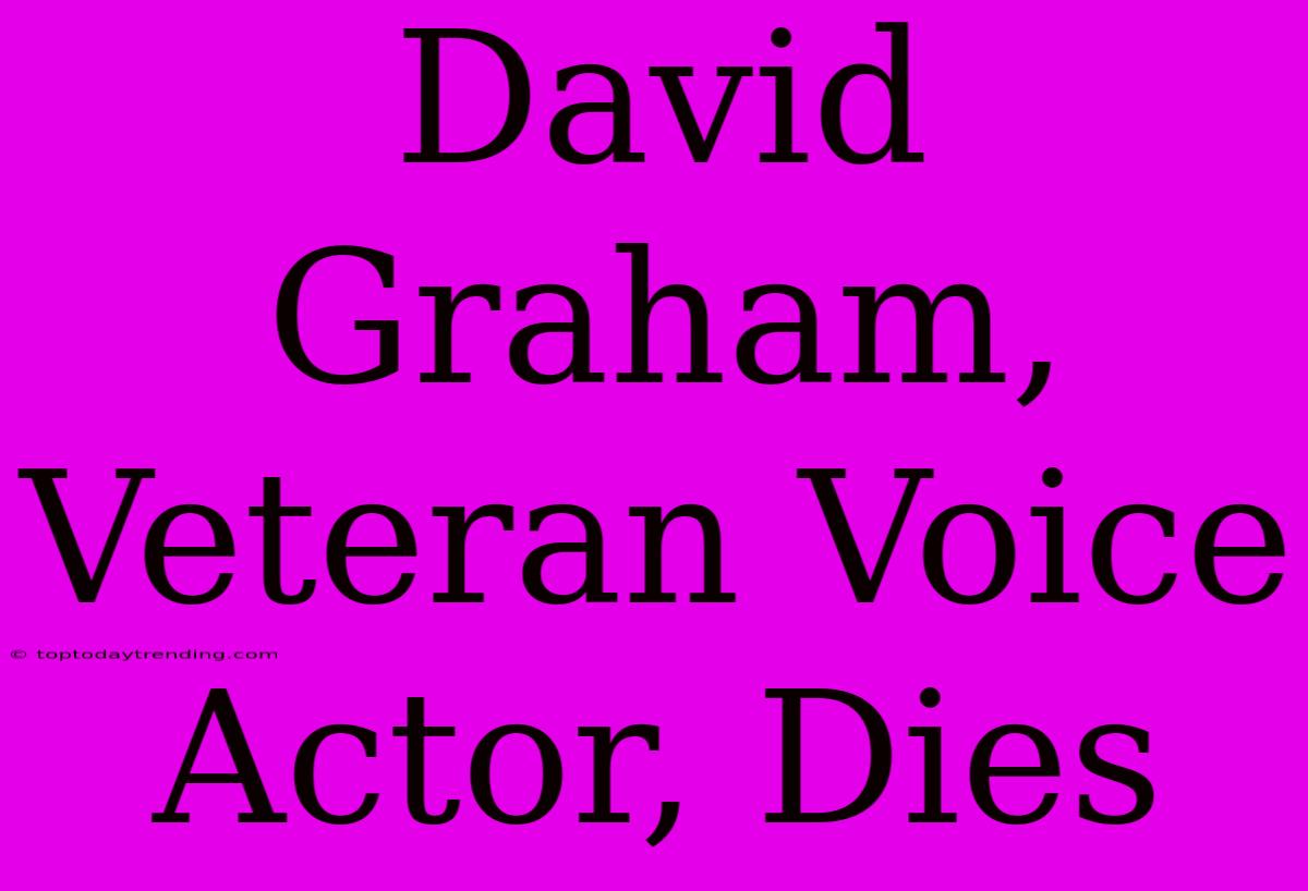 David Graham,  Veteran Voice Actor, Dies