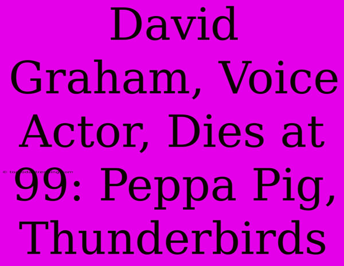 David Graham, Voice Actor, Dies At 99: Peppa Pig, Thunderbirds