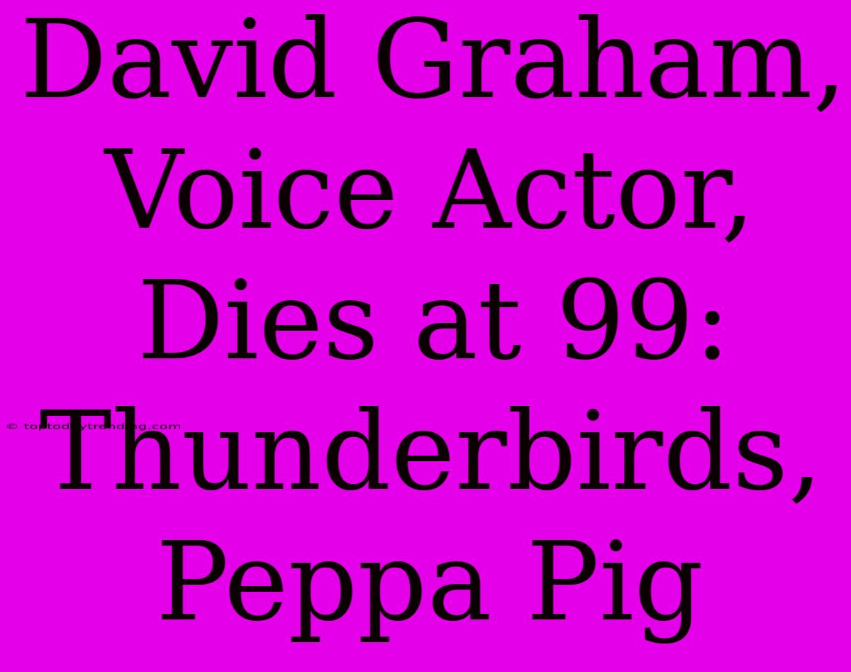 David Graham, Voice Actor, Dies At 99: Thunderbirds, Peppa Pig