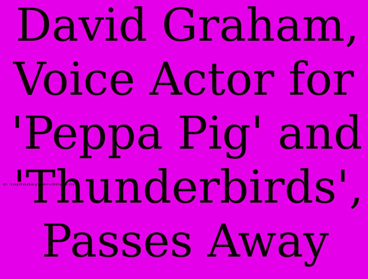 David Graham, Voice Actor For 'Peppa Pig' And 'Thunderbirds', Passes Away