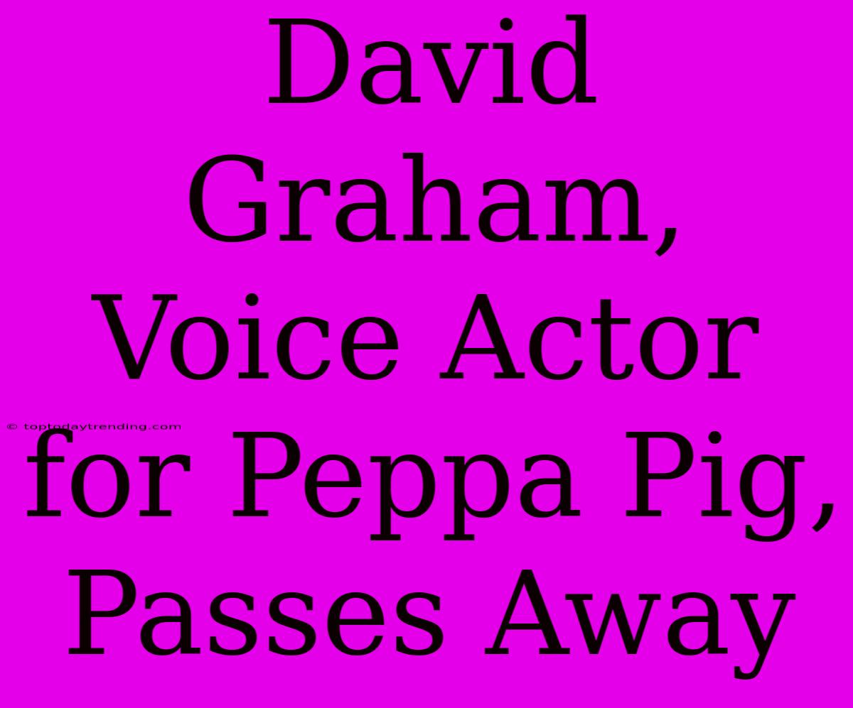 David Graham, Voice Actor For Peppa Pig, Passes Away