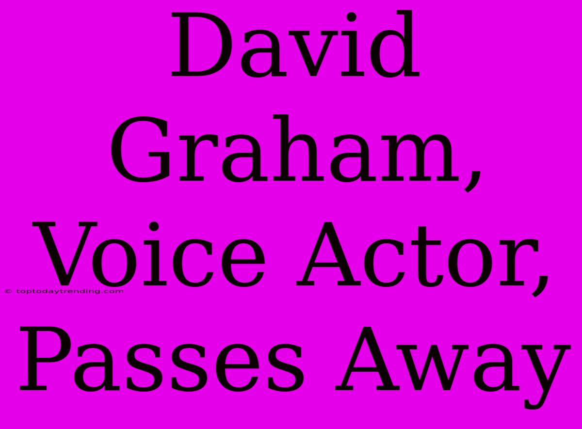 David Graham,  Voice Actor, Passes Away