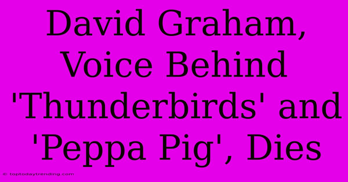 David Graham, Voice Behind 'Thunderbirds' And 'Peppa Pig', Dies