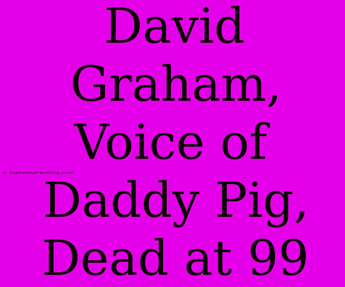 David Graham, Voice Of Daddy Pig, Dead At 99