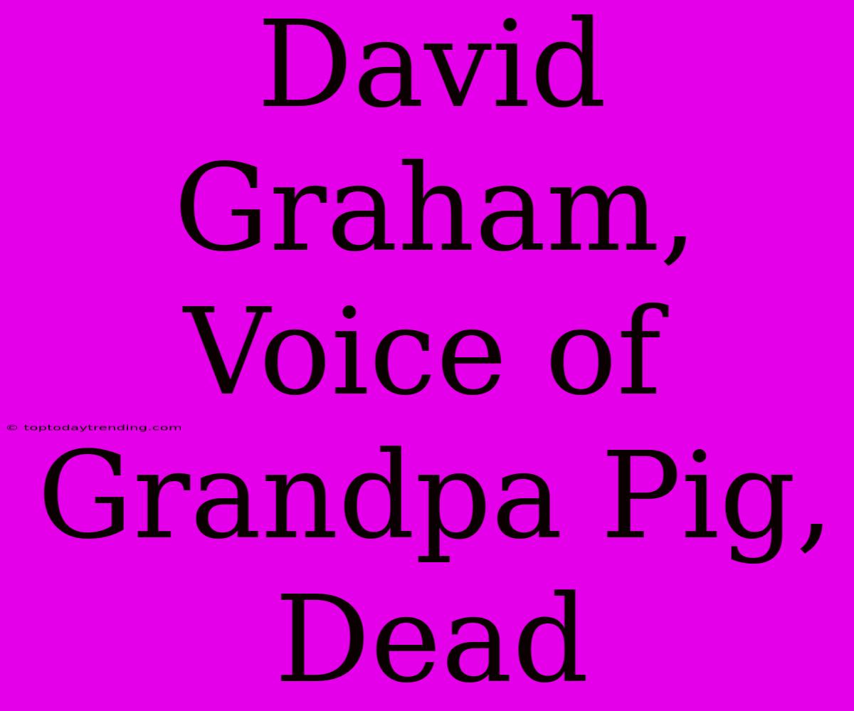 David Graham,  Voice Of  Grandpa Pig, Dead