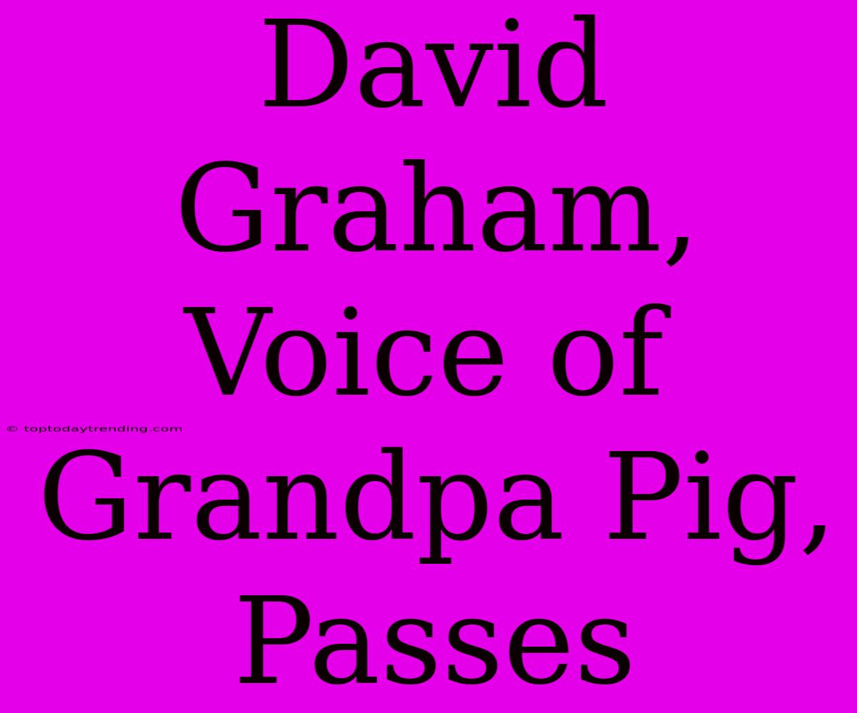 David Graham,  Voice Of  Grandpa Pig, Passes