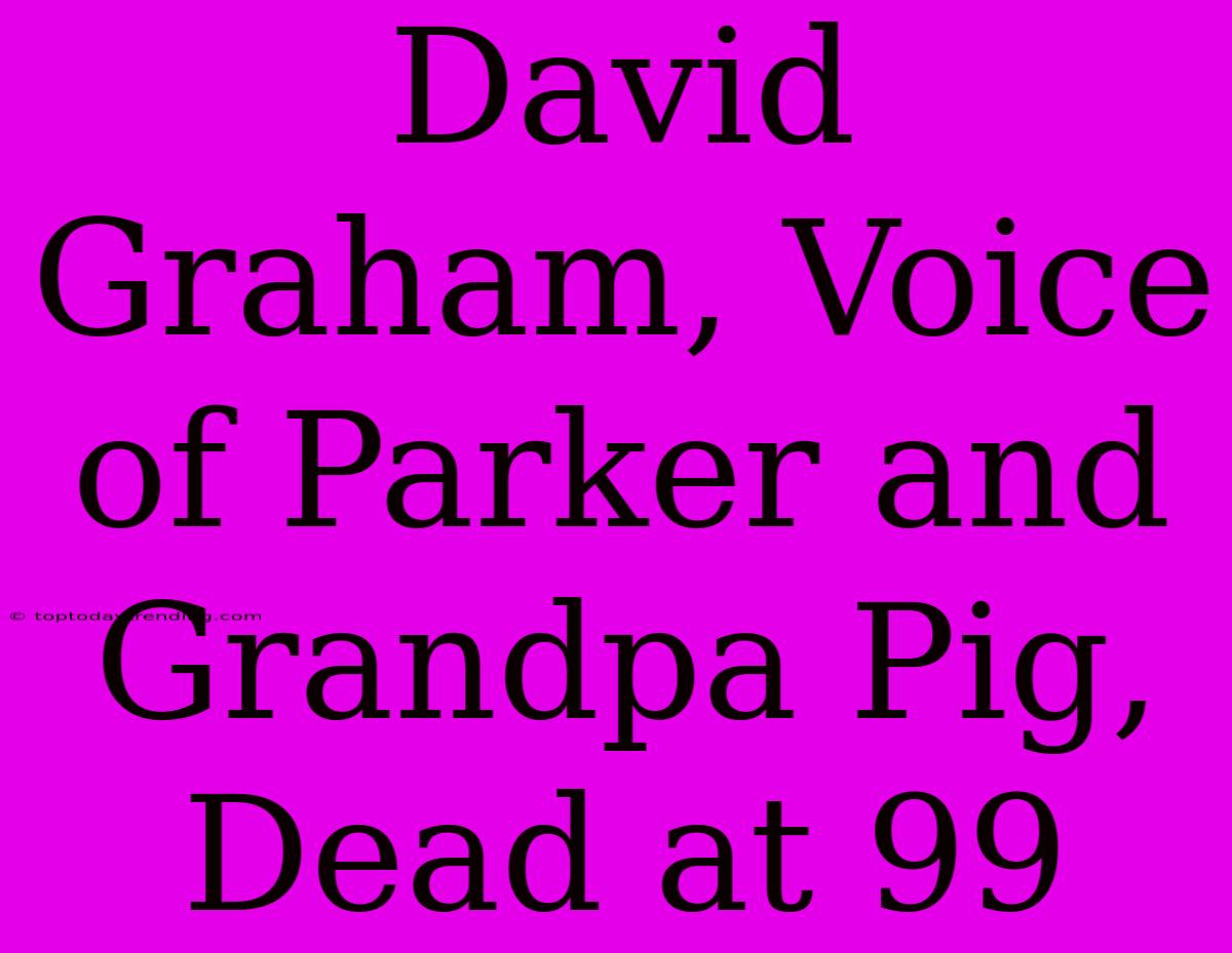 David Graham, Voice Of Parker And Grandpa Pig, Dead At 99