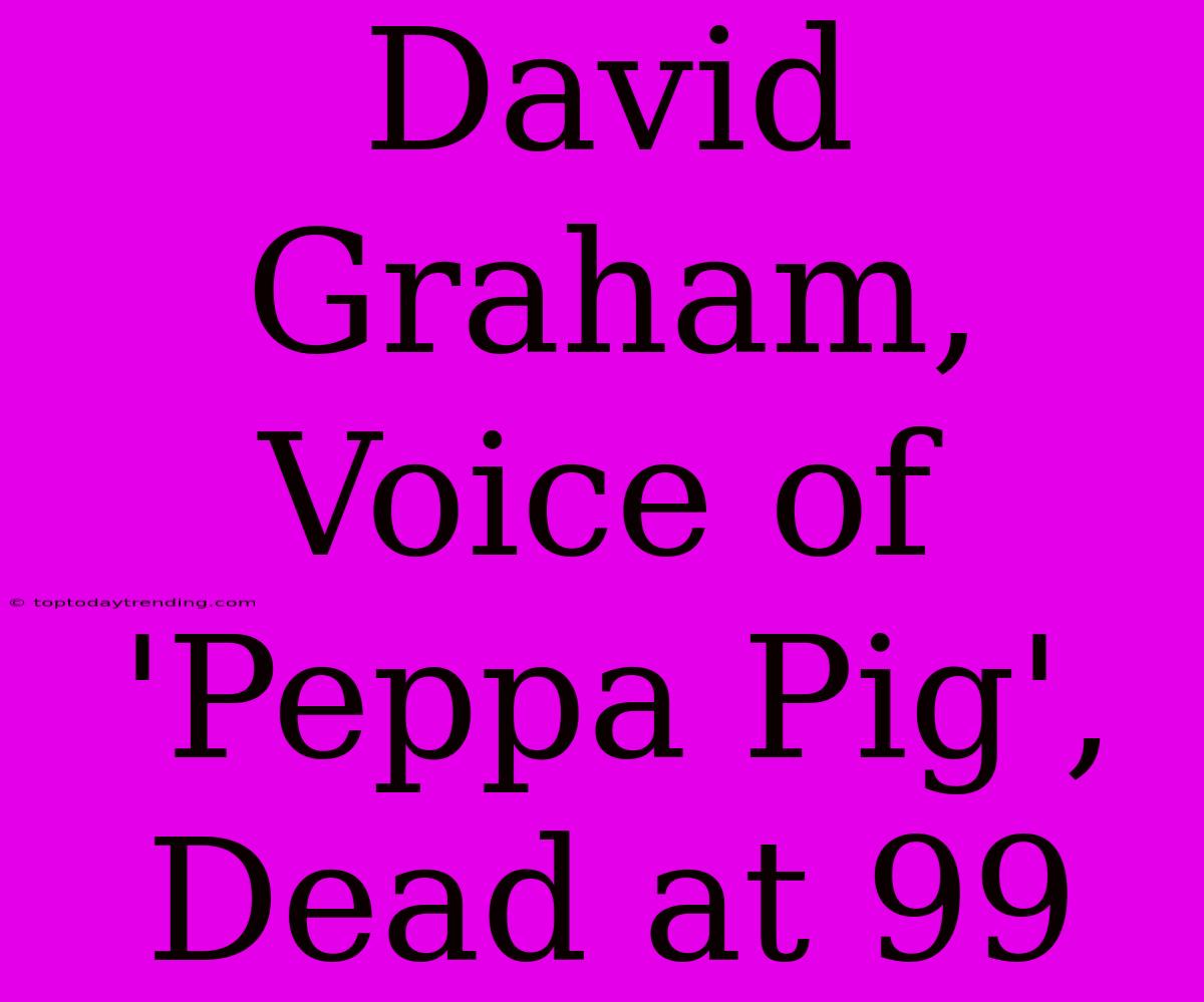 David Graham, Voice Of 'Peppa Pig', Dead At 99