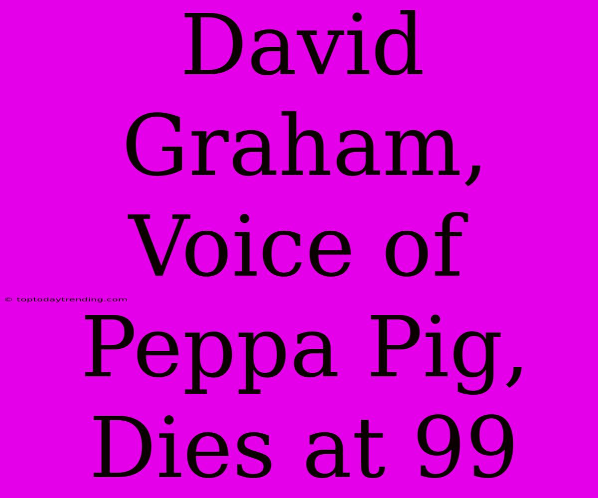 David Graham, Voice Of Peppa Pig, Dies At 99