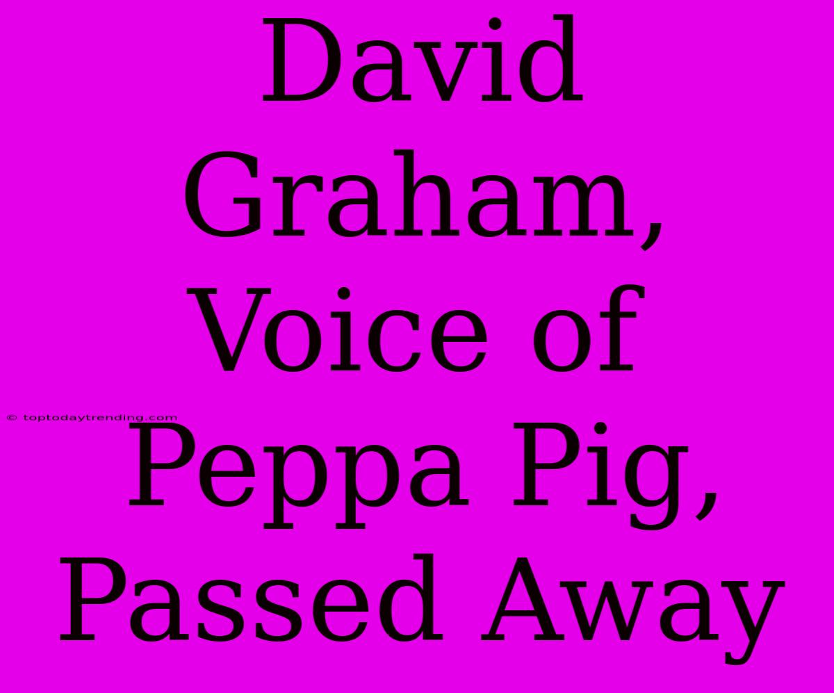 David Graham,  Voice Of Peppa Pig, Passed Away