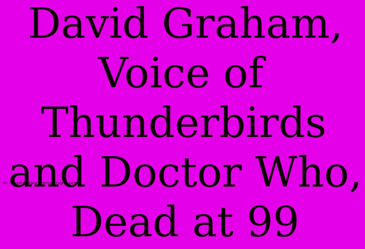 David Graham, Voice Of  Thunderbirds And Doctor Who, Dead At 99