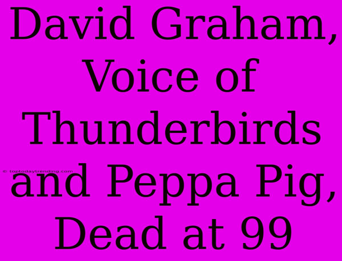 David Graham, Voice Of Thunderbirds And Peppa Pig, Dead At 99