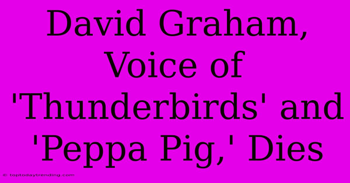 David Graham, Voice Of 'Thunderbirds' And 'Peppa Pig,' Dies