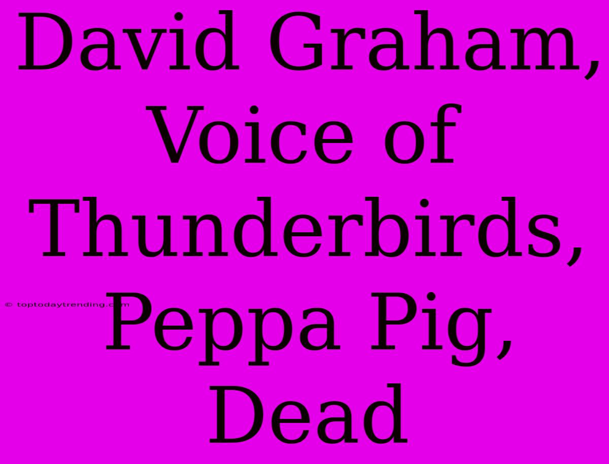 David Graham, Voice Of Thunderbirds, Peppa Pig, Dead