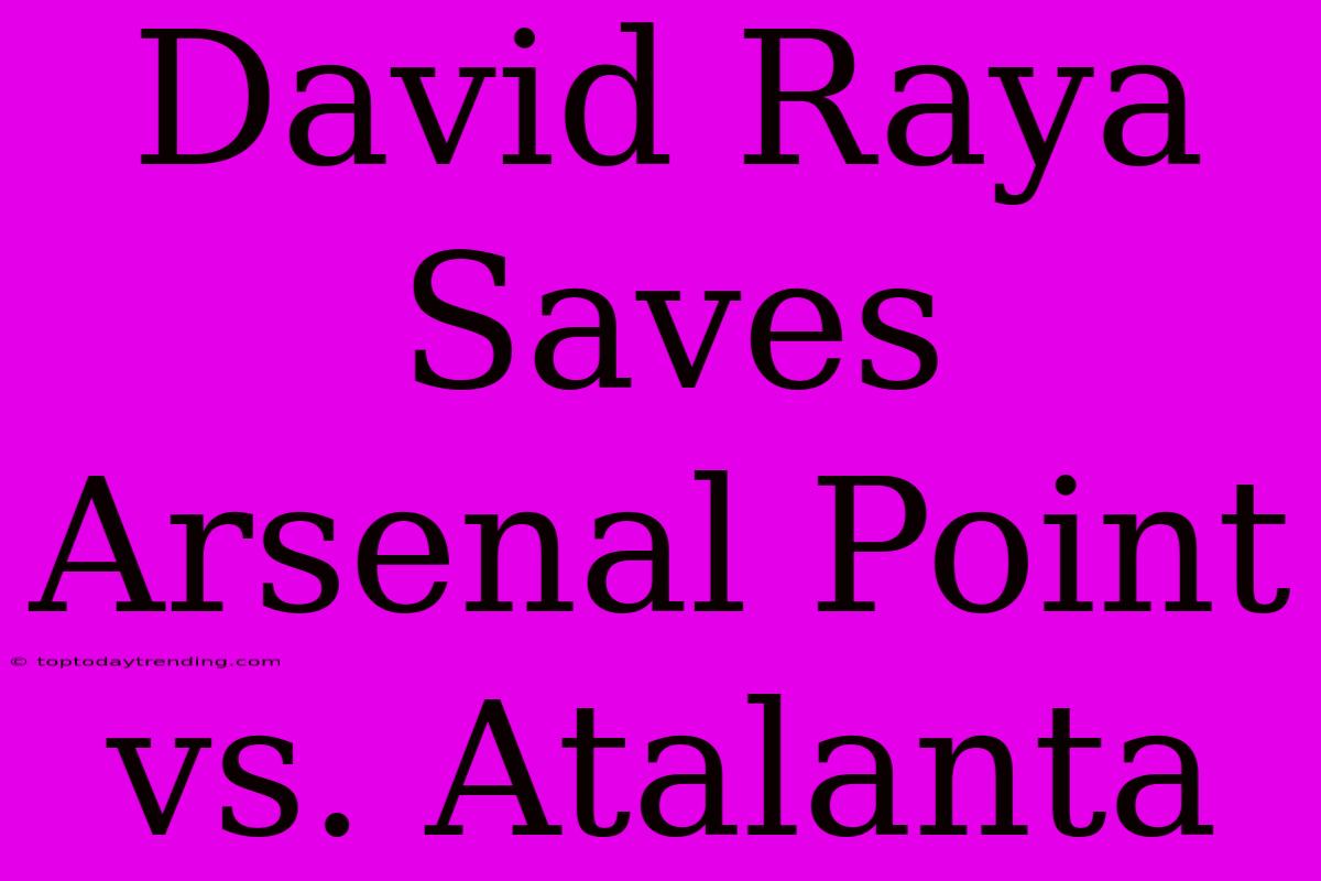 David Raya Saves Arsenal Point Vs. Atalanta