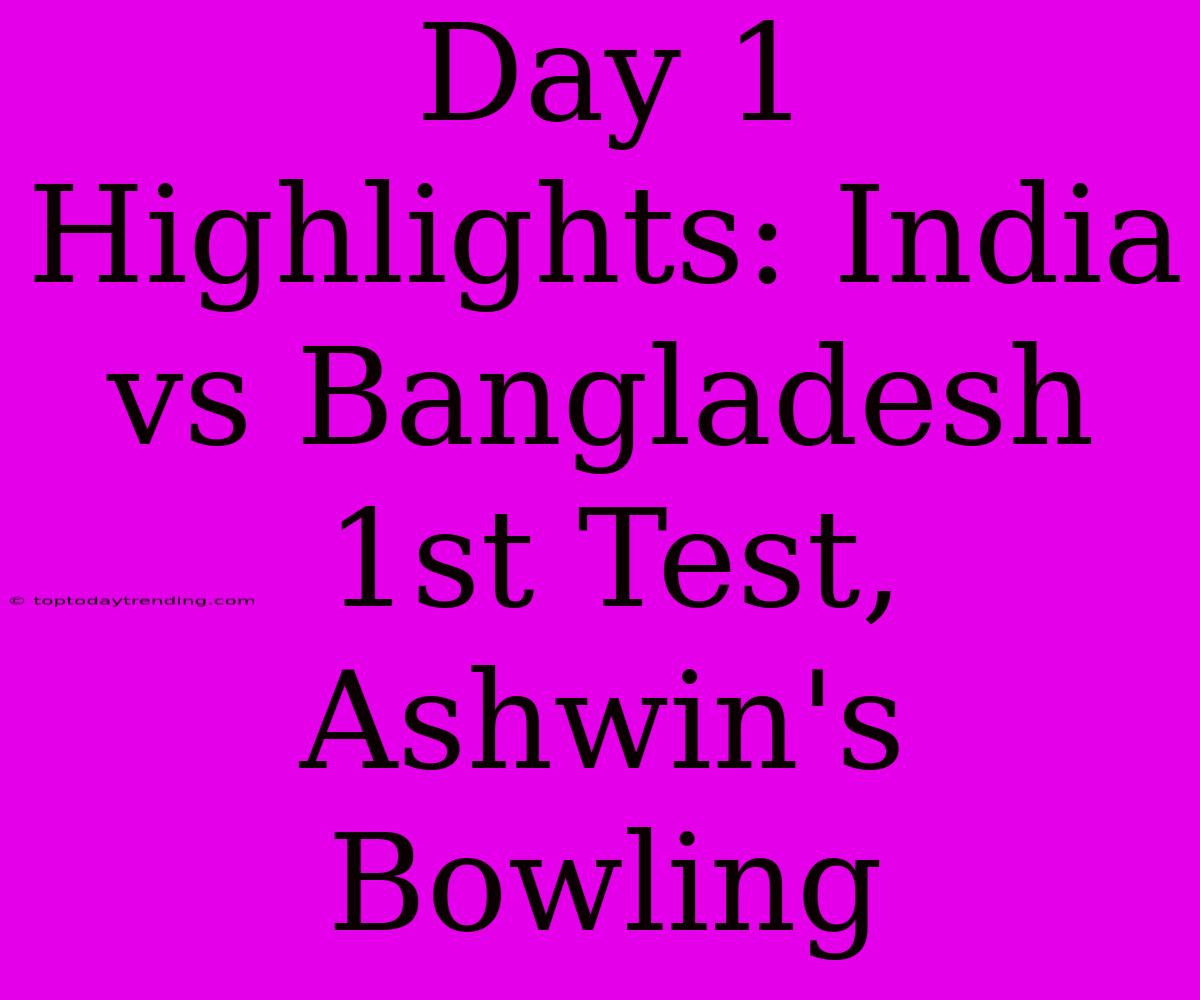 Day 1 Highlights: India Vs Bangladesh 1st Test, Ashwin's Bowling