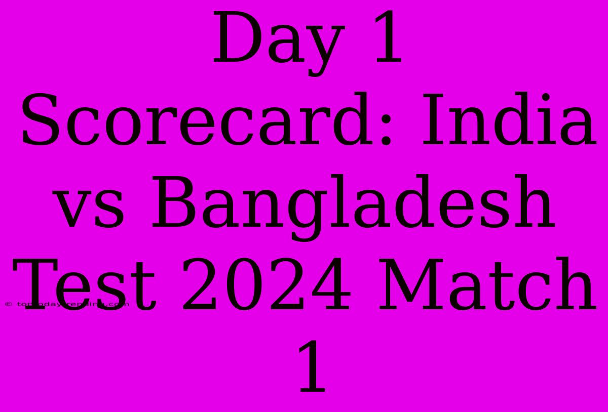 Day 1 Scorecard: India Vs Bangladesh Test 2024 Match 1