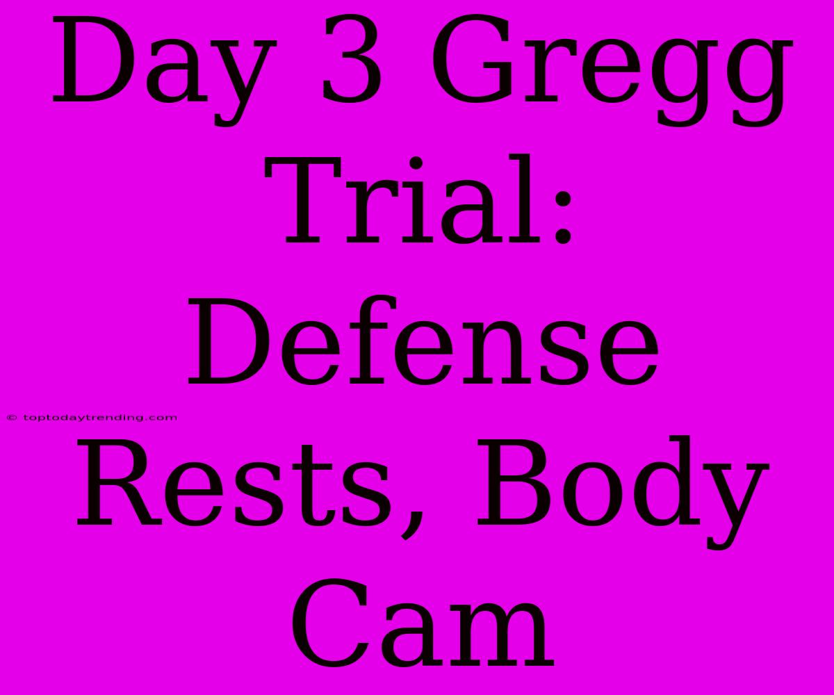 Day 3 Gregg Trial: Defense Rests, Body Cam