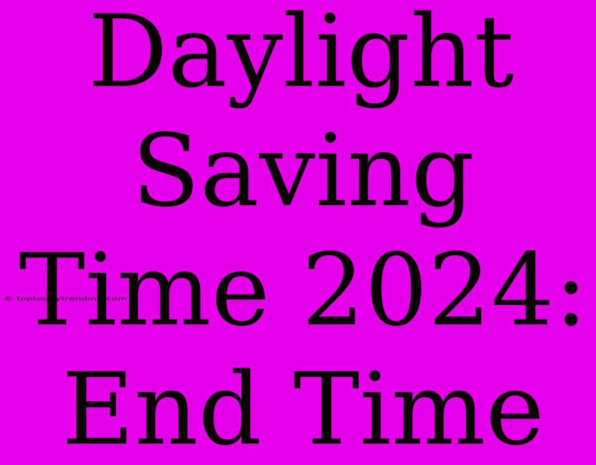 Daylight Saving Time 2024:  End Time